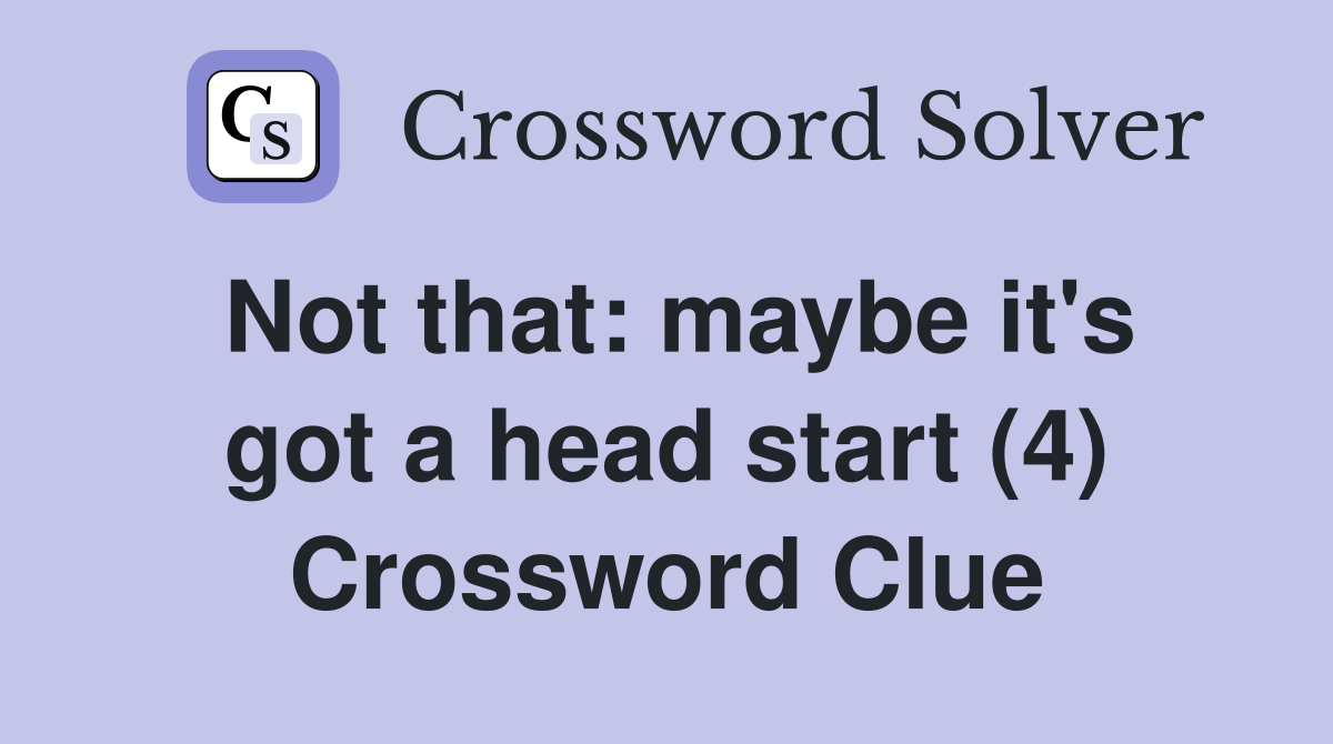 Not that maybe it's got a head start (4) Crossword Clue Answers